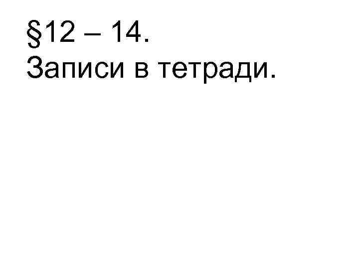 § 12 – 14. Записи в тетради. 