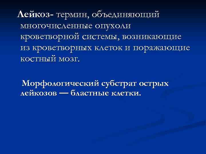 Лейкоз- термин, объединяющий многочисленные опухоли кроветворной системы, возникающие из кроветворных клеток и поражающие костный