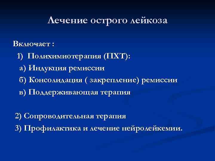 Лечение острого лейкоза Включает : 1) Полихимиотерапия (ПХТ): а) Индукция ремиссии б) Консолидация (