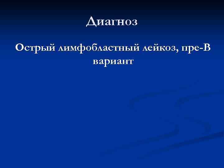 Диагноз Острый лимфобластный лейкоз, пре-В вариант 