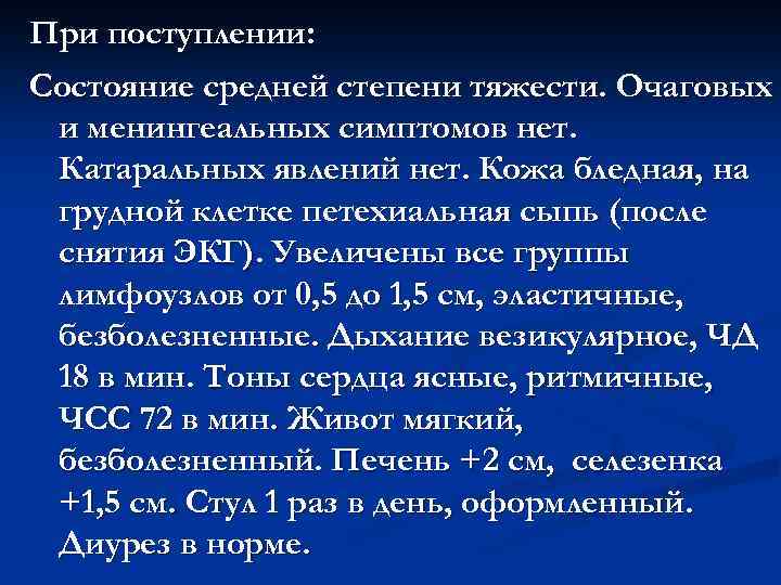 При поступлении: Состояние средней степени тяжести. Очаговых и менингеальных симптомов нет. Катаральных явлений нет.