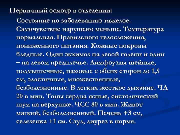 Первичный осмотр в отделении: Состояние по заболеванию тяжелое. Самочувствие нарушено меньше. Температура нормальная. Правильного