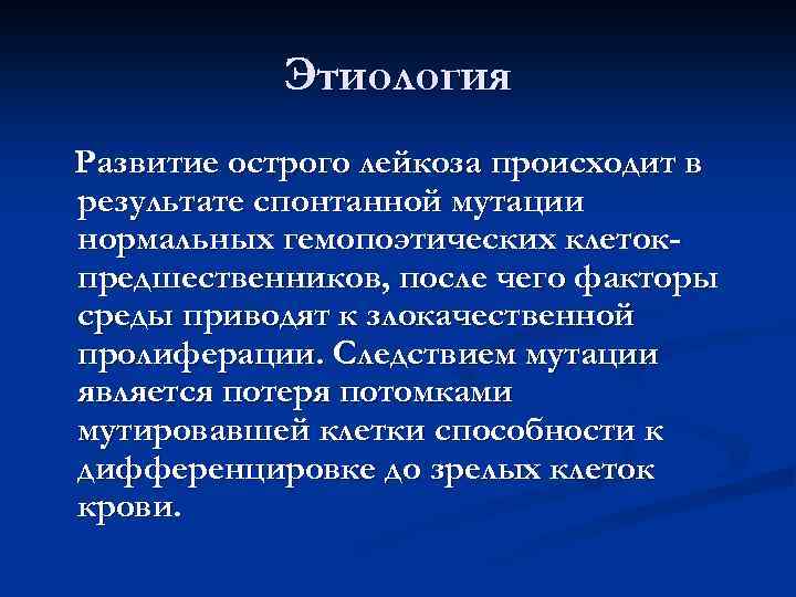 Этиология Развитие острого лейкоза происходит в результате спонтанной мутации нормальных гемопоэтических клетокпредшественников, после чего