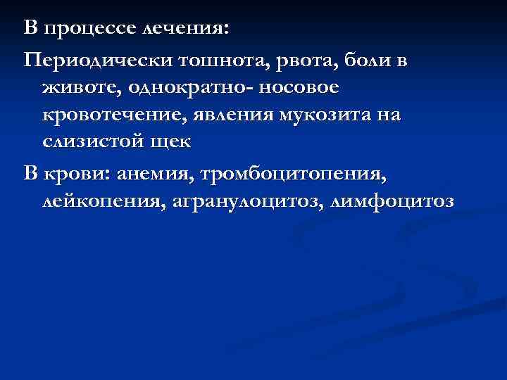 В процессе лечения: Периодически тошнота, рвота, боли в животе, однократно- носовое кровотечение, явления мукозита