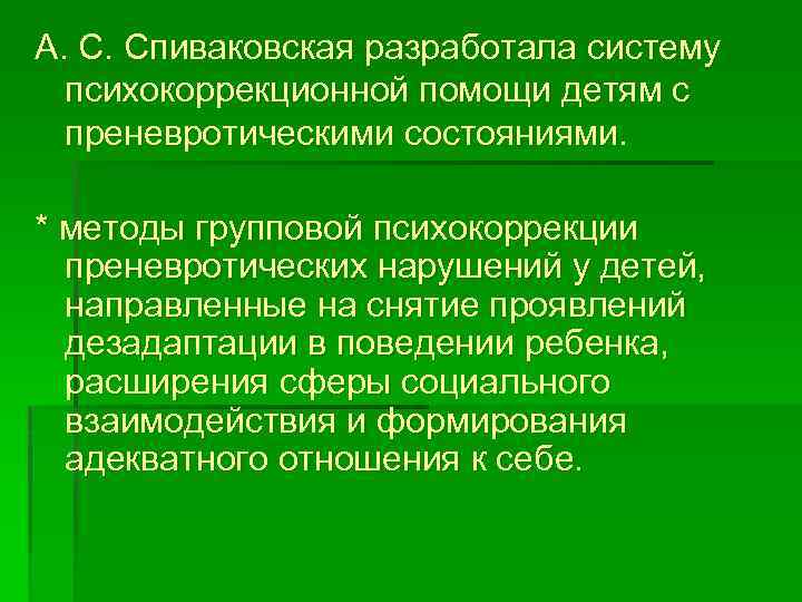 А. С. Спиваковская разработала систему психокоррекционной помощи детям с преневротическими состояниями. * методы групповой