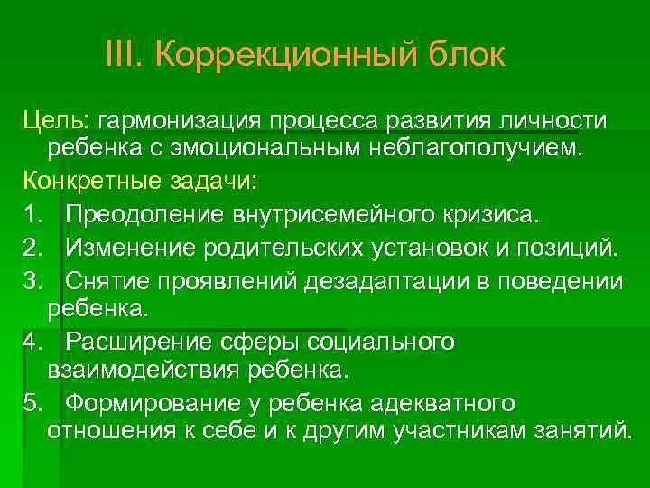III. Коррекционный блок Цель: гармонизация процесса развития личности ребенка с эмоциональным неблагополучием. Конкретные задачи: