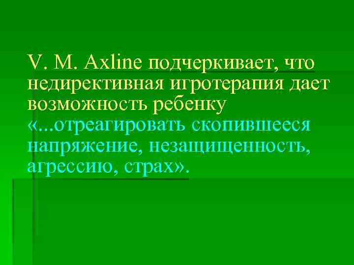 V. М. Axline подчеркивает, что недирективная игротерапия дает возможность ребенку «. . . отреагировать