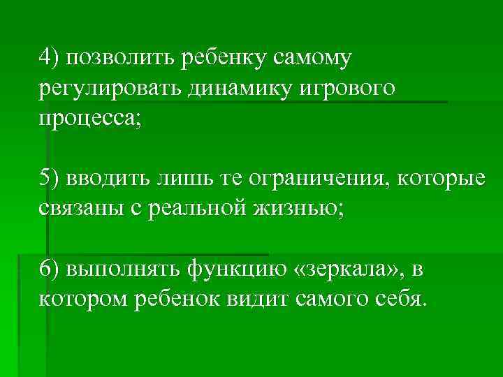 4) позволить ребенку самому регулировать динамику игрового процесса; 5) вводить лишь те ограничения, которые