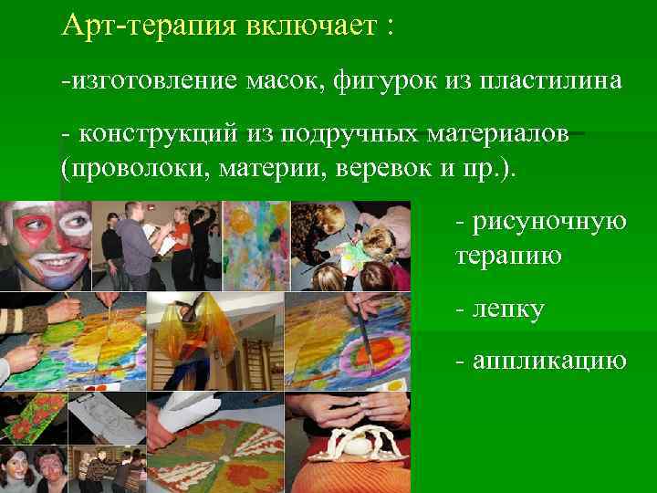 Арт терапия включает : изготовление масок, фигурок из пластилина конструкций из подручных материалов (проволоки,