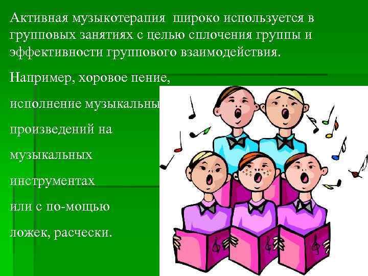 Активная музыкотерапия широко используется в групповых занятиях с целью сплочения группы и эффективности группового