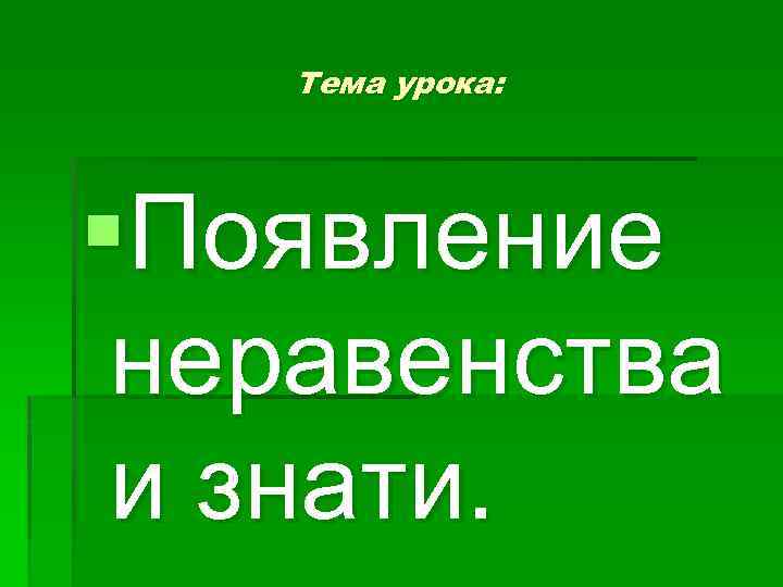 Тема урока: §Появление неравенства и знати. 