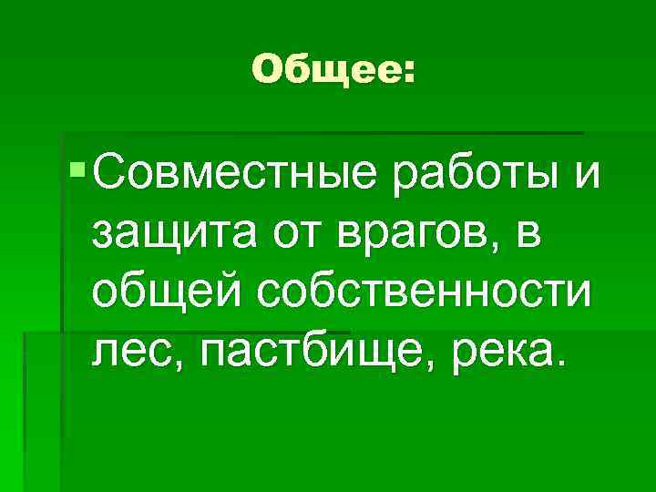 Общее: § Совместные работы и защита от врагов, в общей собственности лес, пастбище, река.