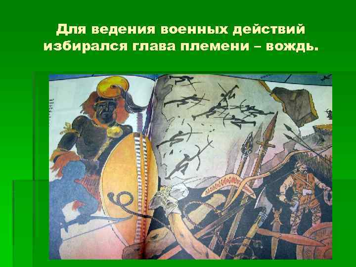Для ведения военных действий избирался глава племени – вождь. 