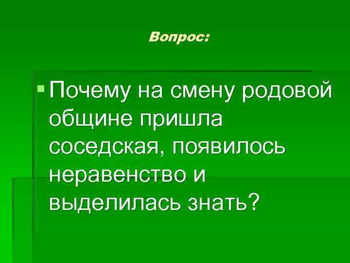 Вопрос: § Почему на смену родовой общине пришла соседская, появилось неравенство и выделилась знать?