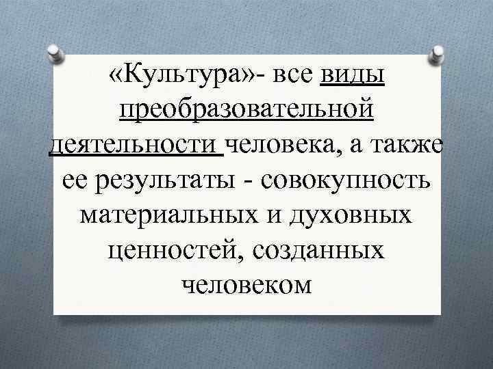  «Культура» - все виды преобразовательной деятельности человека, а также ее результаты - совокупность