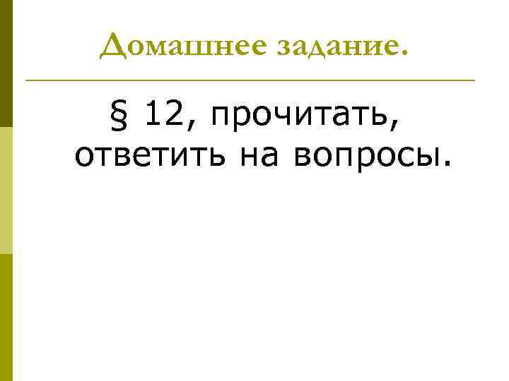 Домашнее задание. § 12, прочитать, ответить на вопросы. 