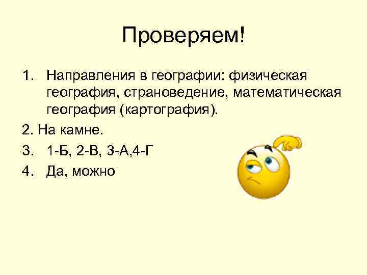 Проверяем! 1. Направления в географии: физическая география, страноведение, математическая география (картография). 2. На камне.