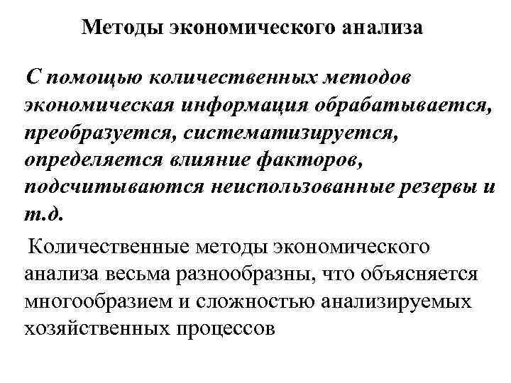 Методы экономического анализа С помощью количественных методов экономическая информация обрабатывается, преобразуется, систематизируется, определяется влияние
