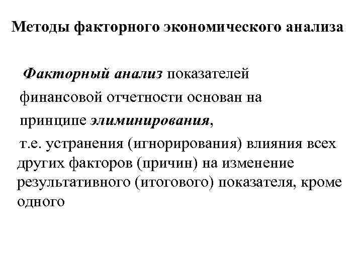 Методы факторного экономического анализа Факторный анализ показателей финансовой отчетности основан на принципе элиминирования, т.