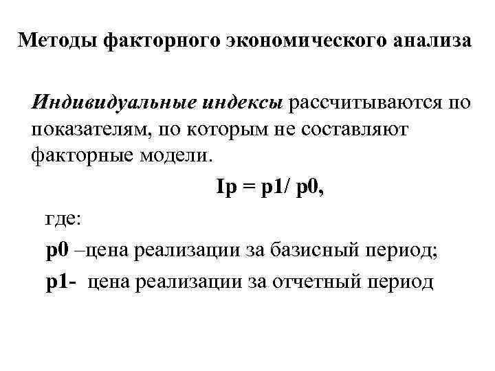 Методы факторного экономического анализа Индивидуальные индексы рассчитываются по показателям, по которым не составляют факторные