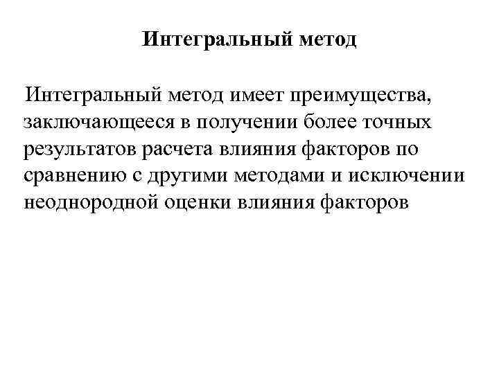 Интегральный метод имеет преимущества, заключающееся в получении более точных результатов расчета влияния факторов по