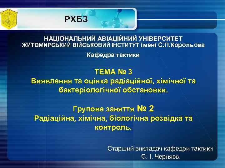 РХБЗ НАЦІОНАЛЬНИЙ АВІАЦІЙНИЙ УНІВЕРСИТЕТ ЖИТОМИРСЬКИЙ ВІЙСЬКОВИЙ ІНСТИТУТ імені С. П. Корольова Кафедра тактики ТЕМА