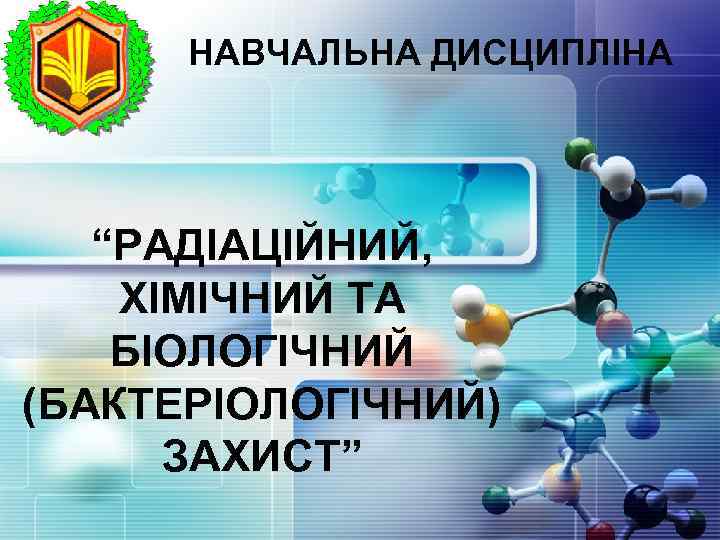 LOGO НАВЧАЛЬНА ДИСЦИПЛІНА “РАДІАЦІЙНИЙ, ХІМІЧНИЙ ТА БІОЛОГІЧНИЙ (БАКТЕРІОЛОГІЧНИЙ) ЗАХИСТ” 