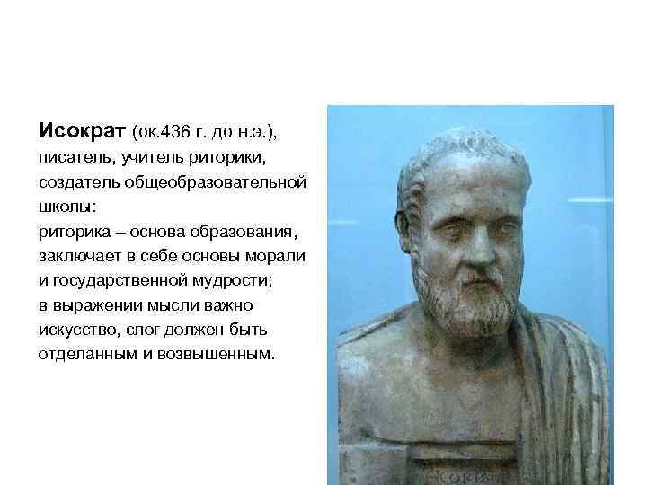 Исократ (ок. 436 г. до н. э. ), писатель, учитель риторики, создатель общеобразовательной школы: