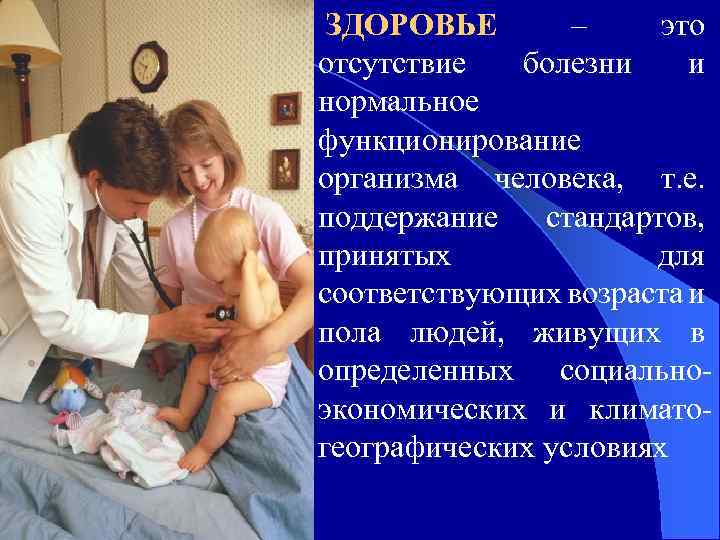 ЗДОРОВЬЕ – это отсутствие болезни и нормальное функционирование организма человека, т. е. поддержание стандартов,