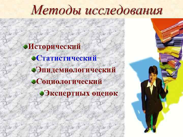 Методы исследования Исторический Статистический Эпидемиологический Социологический Экспертных оценок 