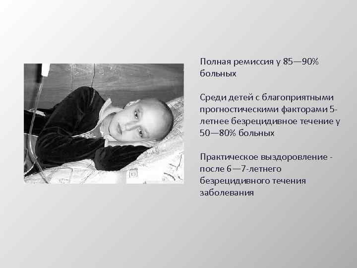Полная ремиссия у 85— 90% больных Среди детей с благоприятными прогностическими факторами 5 летнее