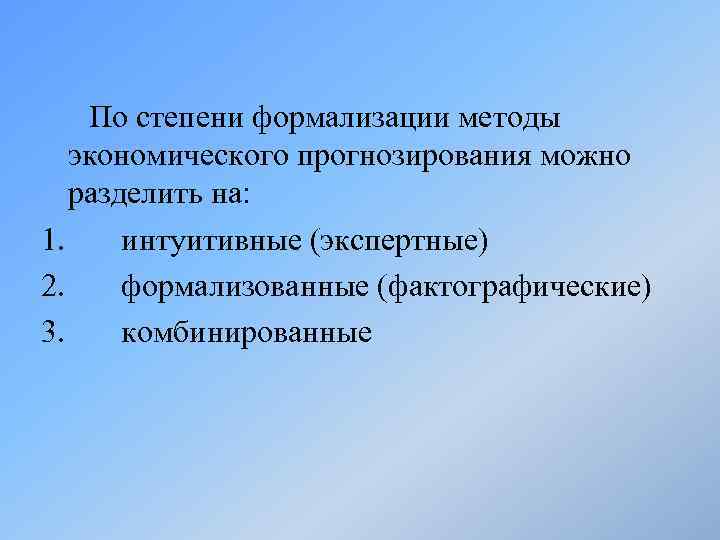 По степени формализации методы экономического прогнозирования можно разделить на: 1. интуитивные (экспертные) 2. формализованные