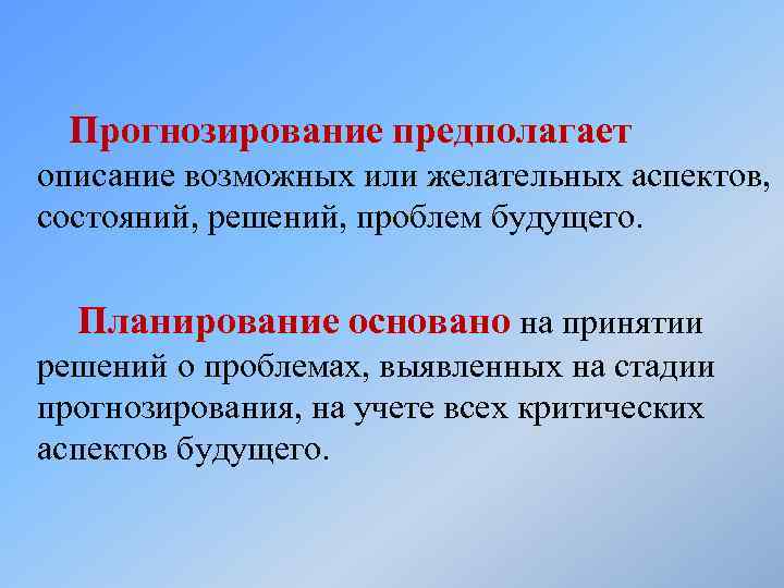 Прогнозирование предполагает описание возможных или желательных аспектов, состояний, решений, проблем будущего. Планирование основано на