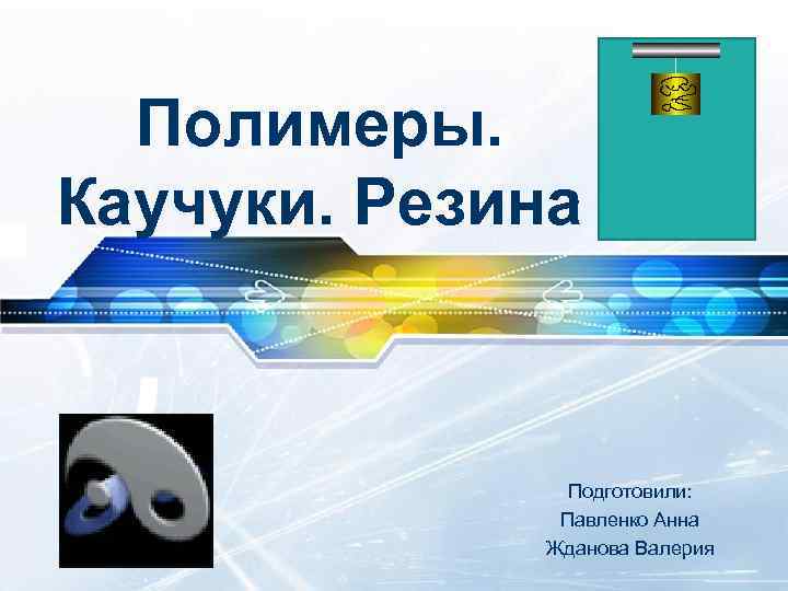 Полимеры. Каучуки. Резина Подготовили: Павленко Анна Жданова Валерия 