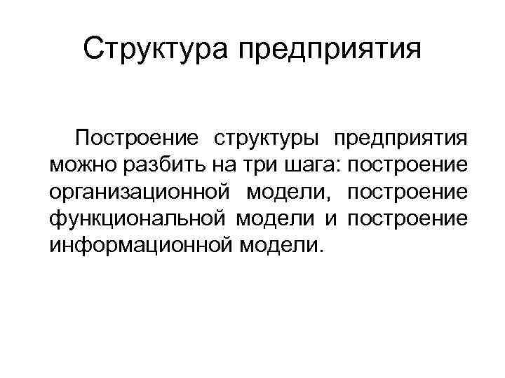 Структура предприятия Построение структуры предприятия можно разбить на три шага: построение организационной модели, построение