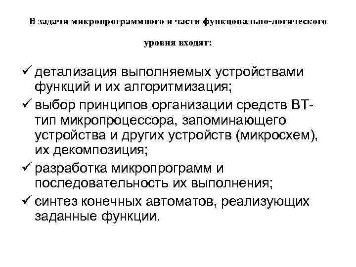 В задачи микропрограммного и части функцонально-логического уровня входят: ü детализация выполняемых устройствами функций и