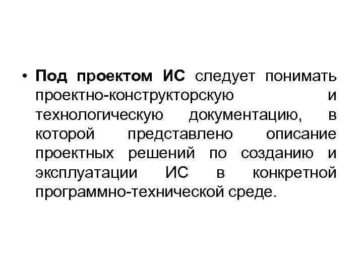  • Под проектом ИС следует понимать проектно конструкторскую и технологическую документацию, в которой