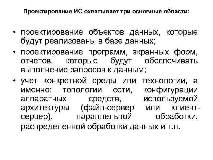 Проектирование ИС охватывает три основные области: • проектирование объектов данных, которые будут реализованы в