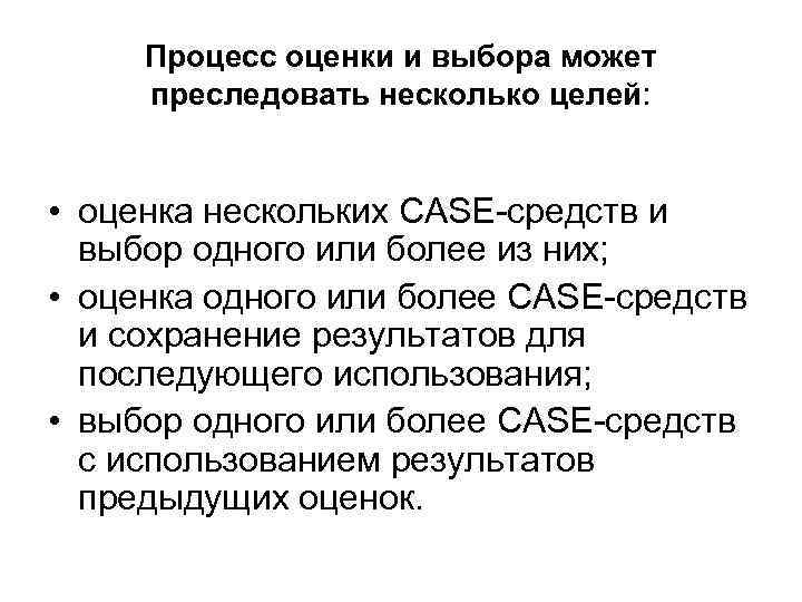 Процесс оценки и выбора может преследовать несколько целей: • оценка нескольких CASE средств и