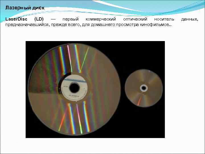 Лазерный диск Laser. Disc (LD) — первый коммерческий оптический носитель предназначавшийся, прежде всего, для