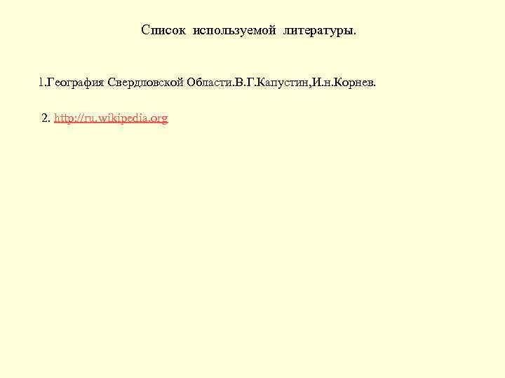 Список используемой литературы. 1. География Свердловской Области. В. Г. Капустин, И. н. Корнев. 2.