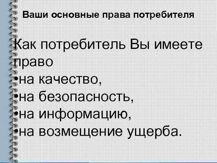 Ваши основные права потребителя Как потребитель Вы имеете право • на качество, • на