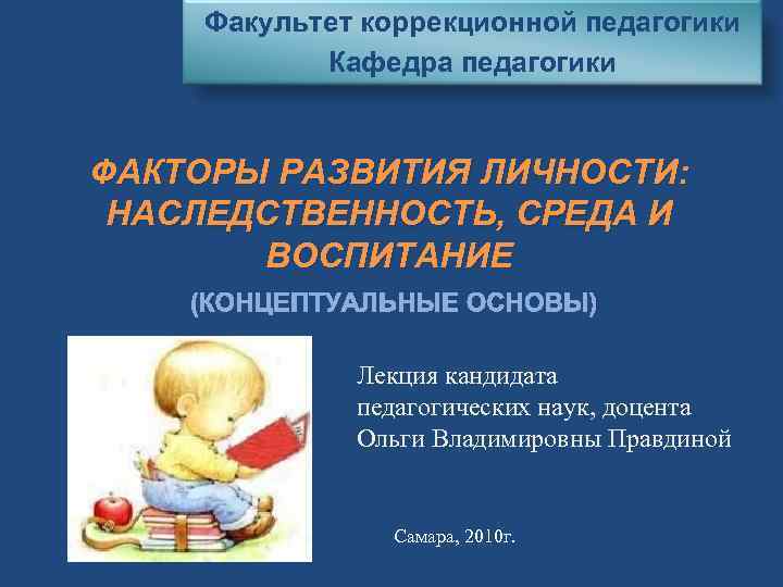 Факультет коррекционной педагогики Кафедра педагогики ФАКТОРЫ РАЗВИТИЯ ЛИЧНОСТИ: НАСЛЕДСТВЕННОСТЬ, СРЕДА И ВОСПИТАНИЕ (КОНЦЕПТУАЛЬНЫЕ ОСНОВЫ)