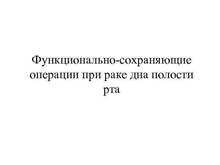 Функционально-сохраняющие операции при раке дна полости рта 