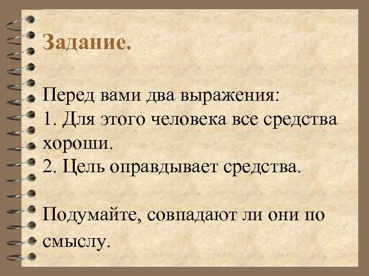 Задание. Перед вами два выражения: 1. Для этого человека все средства хороши. 2. Цель