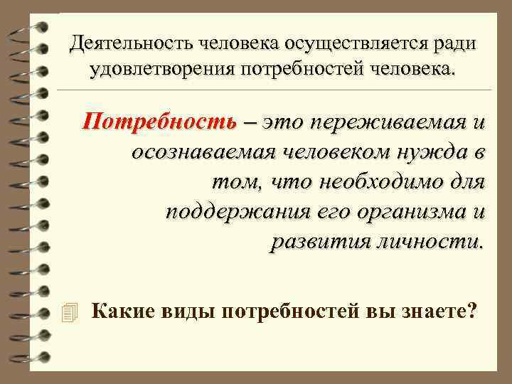 Деятельность человека осуществляется ради удовлетворения потребностей человека. Потребность – это переживаемая и осознаваемая человеком