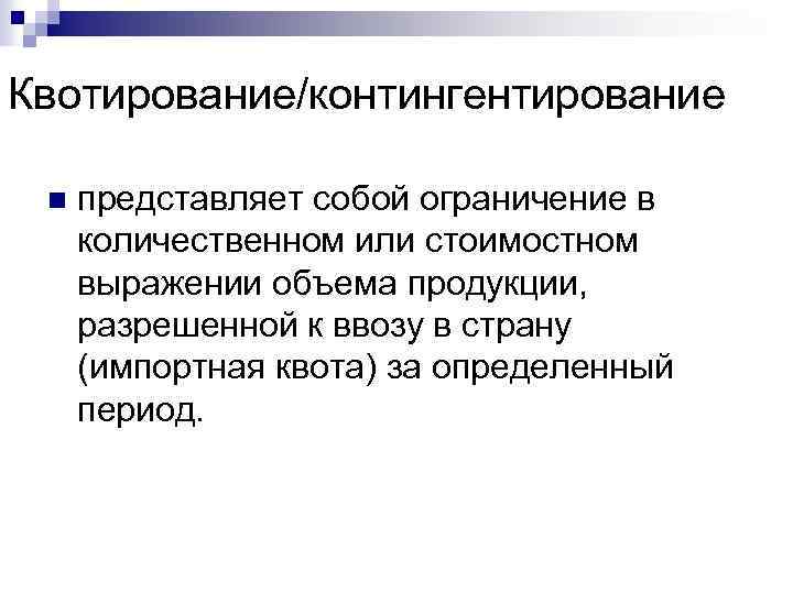 Квотирование/контингентирование n представляет собой ограничение в количественном или стоимостном выражении объема продукции, разрешенной к