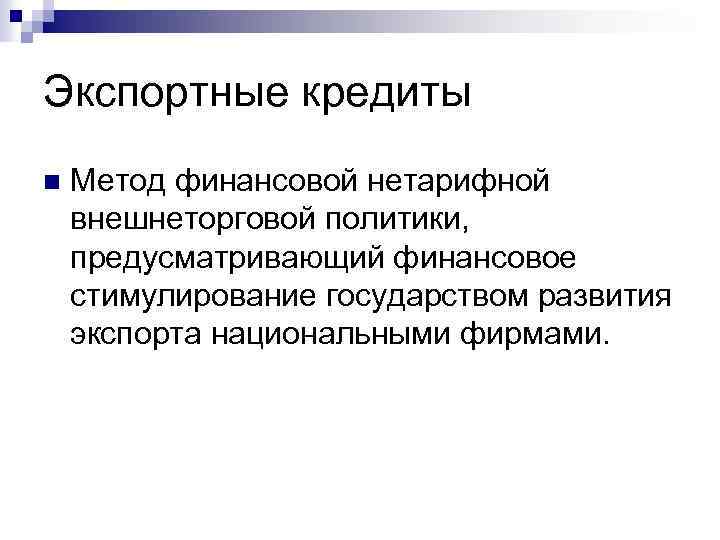 Экспортные кредиты n Метод финансовой нетарифной внешнеторговой политики, предусматривающий финансовое стимулирование государством развития экспорта