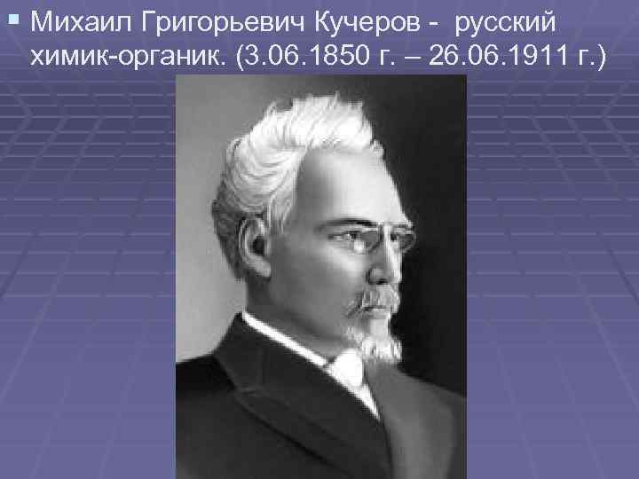 § Михаил Григорьевич Кучеров - русский химик-органик. (3. 06. 1850 г. – 26. 06.