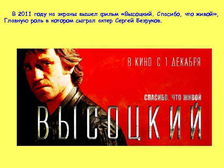 В 2011 году на экраны вышел фильм «Высоцкий. Спасибо, что живой» , Главную роль